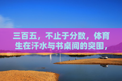 三百五,不止于分数,体育生在汗水与书桌间的突围,汗水与书桌间的突围,体育生不止于分数 三百五,不止于分数,体育生在汗水与书桌间的突围,汗水与书桌间的突围,体育生不止于分数