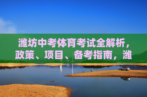 潍坊中考体育考试全解析,政策、项目、备考指南,潍坊中考体育考试全解析,政策、项目与备考指南 潍坊中考体育考试全解析,政策、项目、备考指南,潍坊中考体育考试全解析,政策、项目与备考指南
