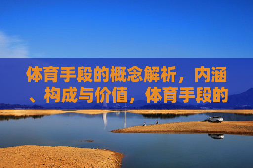 体育手段的概念解析，内涵、构成与价值，体育手段的概念、内涵、构成与价值解析