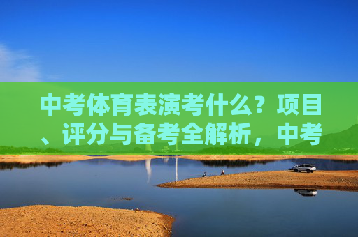 中考体育表演考什么?项目、评分与备考全解析,中考体育表演考什么?项目、评分与备考全解析 中考体育表演考什么?项目、评分与备考全解析,中考体育表演考什么?项目、评分与备考全解析