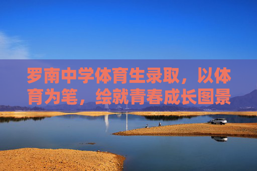 罗南中学体育生录取，以体育为笔，绘就青春成长图景，罗南中学体育生录取，以体育为笔，绘青春成长图景