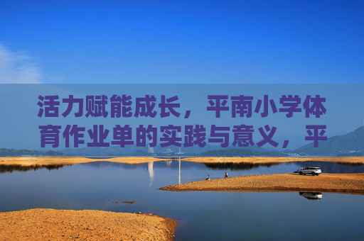 活力赋能成长，平南小学体育作业单的实践与意义，平南小学体育作业单，活力赋能成长的实践与意义