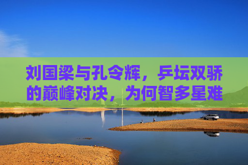 刘国梁与孔令辉，乒坛双骄的巅峰对决，为何智多星难胜定海神针？乒坛双骄巅峰对决，智多星难胜定海神针
