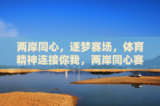 两岸同心，逐梦赛场，体育精神连接你我，两岸同心赛场逐梦，体育精神连接你我
