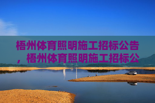 梧州体育照明施工招标公告，梧州体育照明施工招标公告