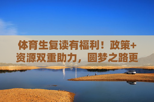 体育生复读有福利！政策+资源双重助力，圆梦之路更畅通，体育生复读，政策资源双助力，圆梦之路更畅通