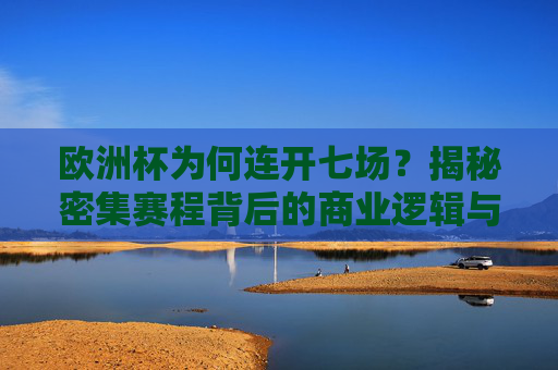 欧洲杯为何连开七场?揭秘密集赛程背后的商业逻辑与足球激情 欧洲杯为何连开七场?揭秘密集赛程背后的商业逻辑与足球激情