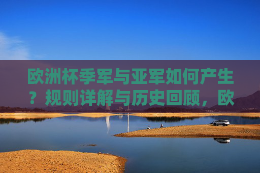 欧洲杯季军与亚军如何产生？规则详解与历史回顾，欧洲杯季军与亚军产生规则及历史回顾