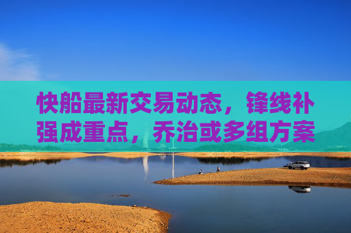 快船最新交易动态,锋线补强成重点,乔治或多组方案推进中,快船锋线补强成交易重点,乔治多组方案推进中 快船最新交易动态,锋线补强成重点,乔治或多组方案推进中,快船锋线补强成交易重点,乔治多组方案推进中