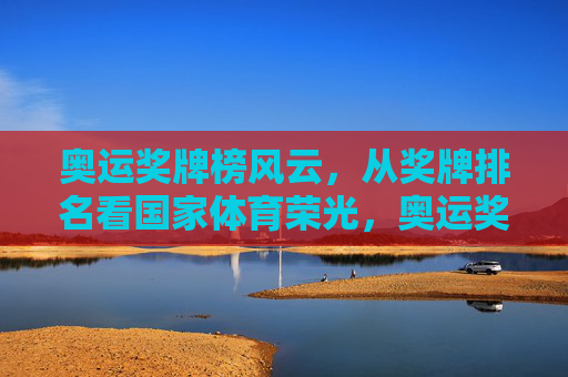 奥运奖牌榜风云,从奖牌排名看国家体育荣光,奥运奖牌榜风云,排名见证国家体育荣光 奥运奖牌榜风云,从奖牌排名看国家体育荣光,奥运奖牌榜风云,排名见证国家体育荣光