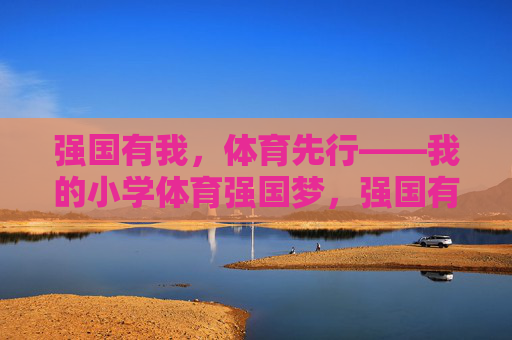 强国有我,体育先行——我的小学体育强国梦,强国有我,体育先行——小学体育强国梦 强国有我,体育先行——我的小学体育强国梦,强国有我,体育先行——小学体育强国梦