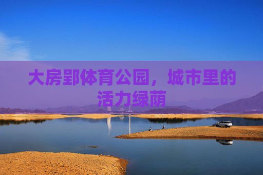 大房郢体育公园,城市里的活力绿荫 大房郢体育公园,城市里的活力绿荫