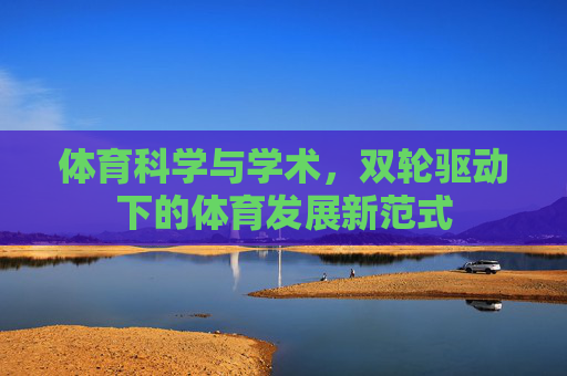 体育科学与学术，双轮驱动下的体育发展新范式