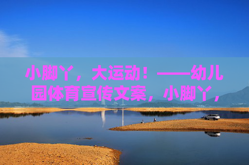 小脚丫,大运动!——幼儿园体育宣传文案,小脚丫,大运动! 小脚丫,大运动!——幼儿园体育宣传文案,小脚丫,大运动!