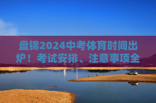 盘锦2024中考体育时间出炉!考试安排、注意事项全解析,盘锦2024中考体育时间出炉!考试安排、注意事项全解析 盘锦2024中考体育时间出炉!考试安排、注意事项全解析,盘锦2024中考体育时间出炉!考试安排、注意事项全解析