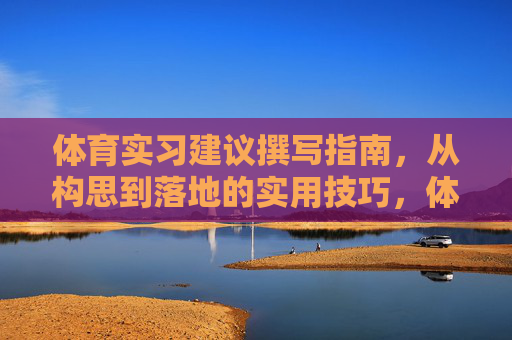 体育实习建议撰写指南,从构思到落地的实用技巧,体育实习建议撰写指南,从构思到落地的实用技巧 体育实习建议撰写指南,从构思到落地的实用技巧,体育实习建议撰写指南,从构思到落地的实用技巧