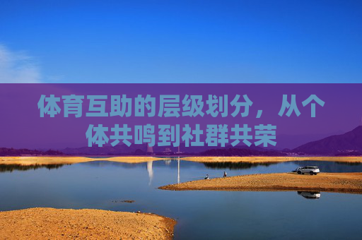 体育互助的层级划分，从个体共鸣到社群共荣