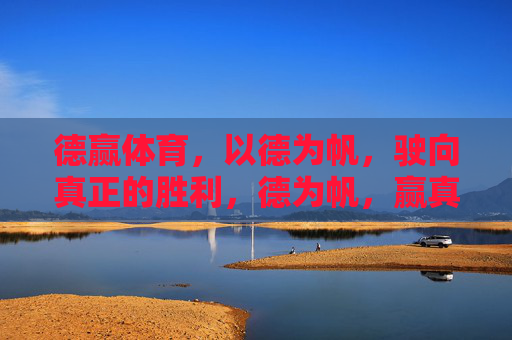 德赢体育，以德为帆，驶向真正的胜利，德为帆，赢真胜利