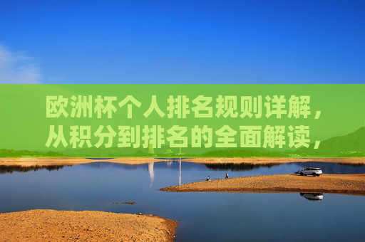 欧洲杯个人排名规则详解,从积分到排名的全面解读,欧洲杯个人排名规则详解,从积分到排名的全面解读 欧洲杯个人排名规则详解,从积分到排名的全面解读,欧洲杯个人排名规则详解,从积分到排名的全面解读