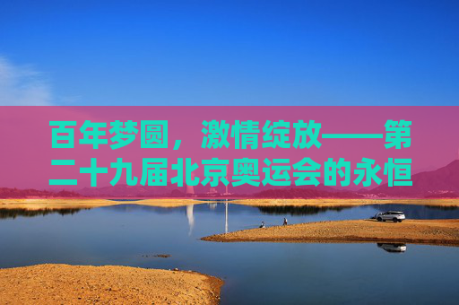 百年梦圆,激情绽放——第二十九届北京奥运会的永恒记忆,百年梦圆,激情绽放——北京奥运永恒记忆 百年梦圆,激情绽放——第二十九届北京奥运会的永恒记忆,百年梦圆,激情绽放——北京奥运永恒记忆