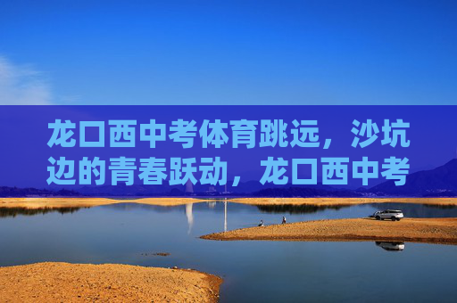 龙口西中考体育跳远,沙坑边的青春跃动,龙口西中考体育跳远,沙坑边的青春跃动 龙口西中考体育跳远,沙坑边的青春跃动,龙口西中考体育跳远,沙坑边的青春跃动
