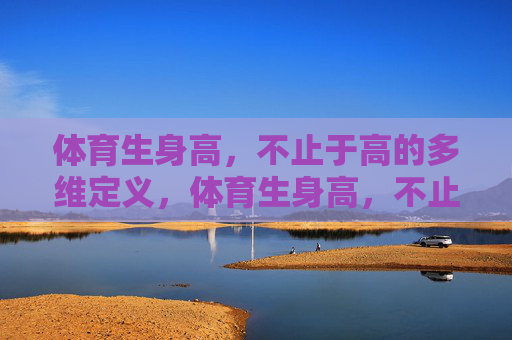 体育生身高，不止于高的多维定义，体育生身高，不止于高的多维定义