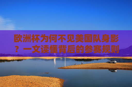 欧洲杯为何不见美国队身影?一文读懂背后的参赛规则与足球格局,欧洲杯不见美国队身影?参赛规则与足球格局解析 欧洲杯为何不见美国队身影?一文读懂背后的参赛规则与足球格局,欧洲杯不见美国队身影?参赛规则与足球格局解析