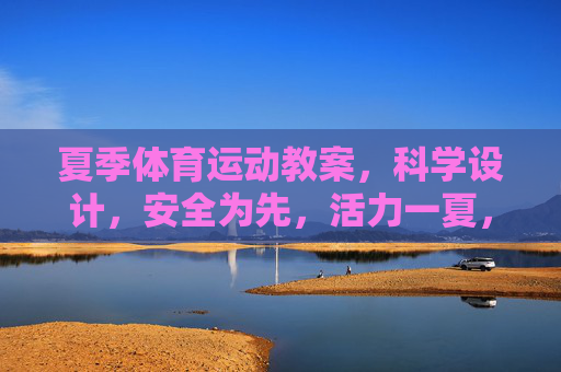 夏季体育运动教案，科学设计，安全为先，活力一夏，夏季体育运动教案，科学设计筑安全，活力一夏
