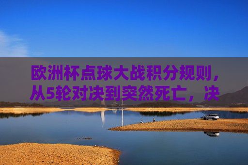 欧洲杯点球大战积分规则,从5轮对决到突然死亡,决胜逻辑全解析,欧洲杯点球大战规则全解析,5轮对决到突然死亡决胜逻辑 欧洲杯点球大战积分规则,从5轮对决到突然死亡,决胜逻辑全解析,欧洲杯点球大战规则全解析,5轮对决到突然死亡决胜逻辑