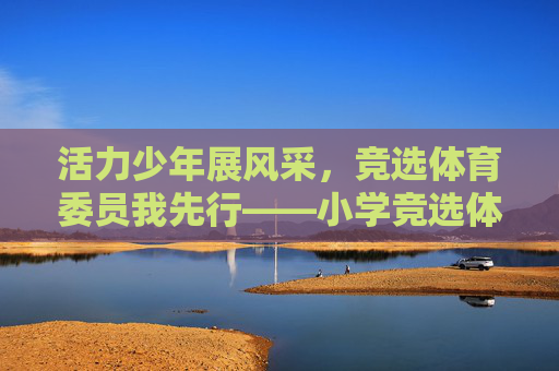 活力少年展风采,竞选体育委员我先行——小学竞选体育委员PPT制作指南,小学竞选体育委员PPT制作指南 活力少年展风采,竞选体育委员我先行——小学竞选体育委员PPT制作指南,小学竞选体育委员PPT制作指南