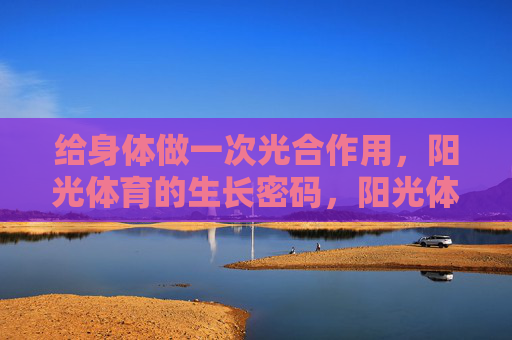 给身体做一次光合作用，阳光体育的生长密码，阳光体育，身体的光合生长密码