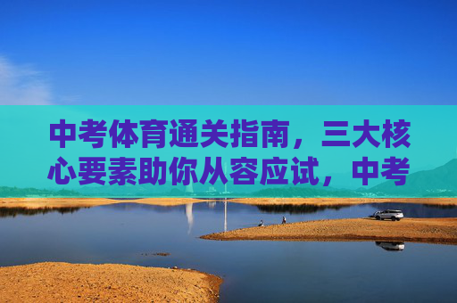 中考体育通关指南,三大核心要素助你从容应试,中考体育通关指南,三大核心要素从容应试 中考体育通关指南,三大核心要素助你从容应试,中考体育通关指南,三大核心要素从容应试