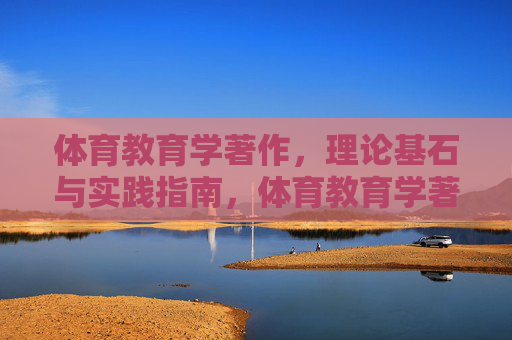 体育教育学著作,理论基石与实践指南,体育教育学著作,理论基石与实践指南 体育教育学著作,理论基石与实践指南,体育教育学著作,理论基石与实践指南