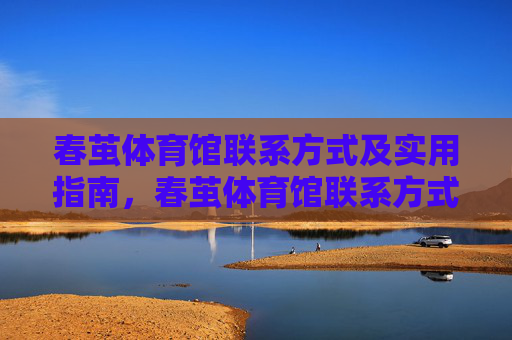春茧体育馆联系方式及实用指南,春茧体育馆联系方式及实用指南 春茧体育馆联系方式及实用指南,春茧体育馆联系方式及实用指南