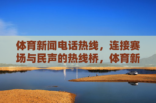 体育新闻电话热线,连接赛场与民声的热线桥,体育新闻热线,赛场与民声的桥梁 体育新闻电话热线,连接赛场与民声的热线桥,体育新闻热线,赛场与民声的桥梁