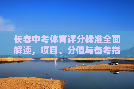 长春中考体育评分标准全面解读,项目、分值与备考指南,长春中考体育评分标准解读,项目、分值与备考指南 长春中考体育评分标准全面解读,项目、分值与备考指南,长春中考体育评分标准解读,项目、分值与备考指南
