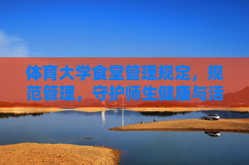 体育大学食堂管理规定,规范管理,守护师生健康与活力,体育大学食堂管理规定,规范管理守护师生健康活力 体育大学食堂管理规定,规范管理,守护师生健康与活力,体育大学食堂管理规定,规范管理守护师生健康活力