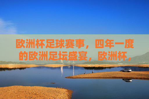 欧洲杯足球赛事,四年一度的欧洲足坛盛宴,欧洲杯,四年一度的欧洲足坛盛宴 欧洲杯足球赛事,四年一度的欧洲足坛盛宴,欧洲杯,四年一度的欧洲足坛盛宴