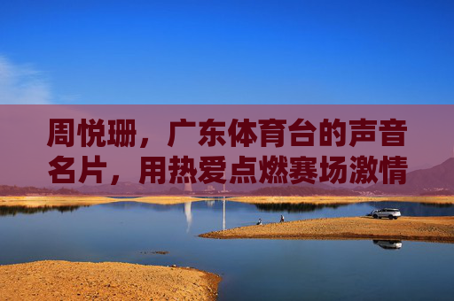 周悦珊,广东体育台的声音名片,用热爱点燃赛场激情,周悦珊,广东体育台声音名片,热爱点燃赛场激情 周悦珊,广东体育台的声音名片,用热爱点燃赛场激情,周悦珊,广东体育台声音名片,热爱点燃赛场激情