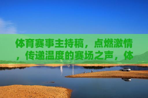 体育赛事主持稿,点燃激情,传递温度的赛场之声,体育赛场之声,点燃激情,传递温度 体育赛事主持稿,点燃激情,传递温度的赛场之声,体育赛场之声,点燃激情,传递温度