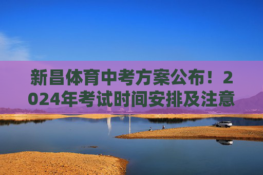 新昌体育中考方案公布!2024年考试时间安排及注意事项,新昌2024年体育中考方案公布,考试时间安排及注意事项 新昌体育中考方案公布!2024年考试时间安排及注意事项,新昌2024年体育中考方案公布,考试时间安排及注意事项