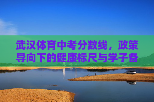 武汉体育中考分数线,政策导向下的健康标尺与学子备考指南,武汉体育中考分数线,政策导向的健康标尺与学子备考指南 武汉体育中考分数线,政策导向下的健康标尺与学子备考指南,武汉体育中考分数线,政策导向的健康标尺与学子备考指南