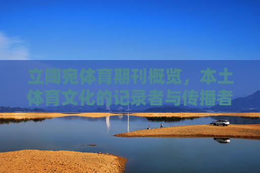 立陶宛体育期刊概览,本土体育文化的记录者与传播者,立陶宛体育期刊,本土体育文化的记录者与传播者 立陶宛体育期刊概览,本土体育文化的记录者与传播者,立陶宛体育期刊,本土体育文化的记录者与传播者