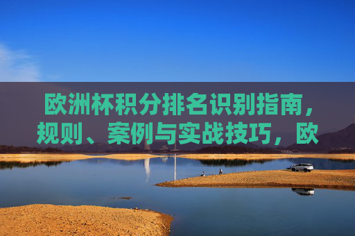 欧洲杯积分排名识别指南,规则、案例与实战技巧,欧洲杯积分排名识别指南,规则、案例与实战技巧 欧洲杯积分排名识别指南,规则、案例与实战技巧,欧洲杯积分排名识别指南,规则、案例与实战技巧