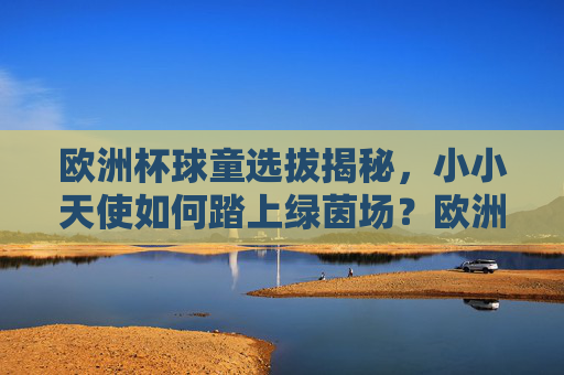 欧洲杯球童选拔揭秘,小小天使如何踏上绿茵场?欧洲杯球童选拔揭秘,小小天使如何踏上绿茵场? 欧洲杯球童选拔揭秘,小小天使如何踏上绿茵场?欧洲杯球童选拔揭秘,小小天使如何踏上绿茵场?