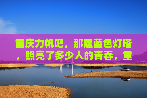 重庆力帆吧,那座蓝色灯塔,照亮了多少人的青春,重庆力帆吧,那座照亮青春的蓝色灯塔 重庆力帆吧,那座蓝色灯塔,照亮了多少人的青春,重庆力帆吧,那座照亮青春的蓝色灯塔