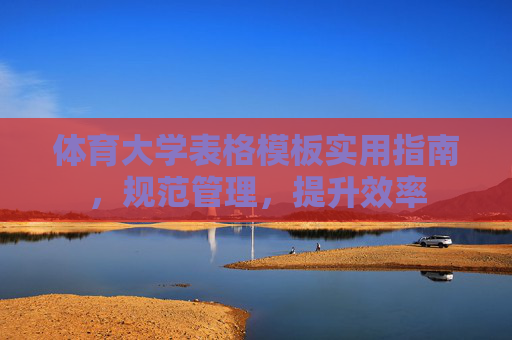 体育大学表格模板实用指南,规范管理,提升效率 体育大学表格模板实用指南,规范管理,提升效率