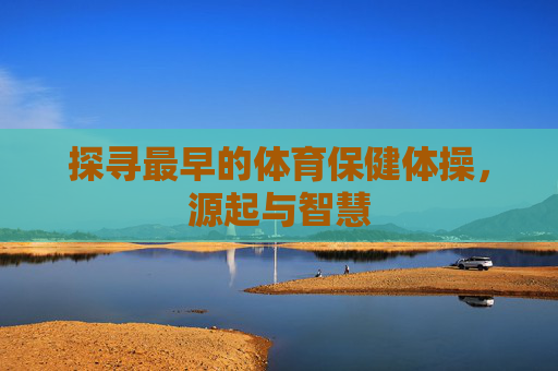 探寻最早的体育保健体操，源起与智慧
