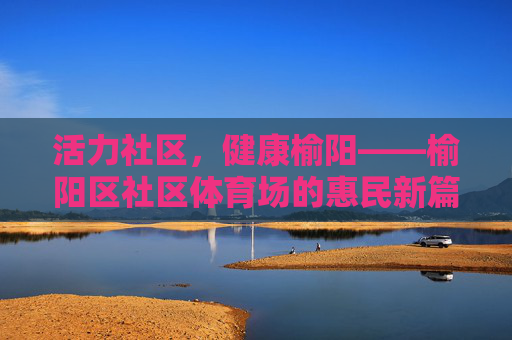 活力社区,健康榆阳——榆阳区社区体育场的惠民新篇,活力社区,健康榆阳——榆阳区社区体育场惠民新篇 活力社区,健康榆阳——榆阳区社区体育场的惠民新篇,活力社区,健康榆阳——榆阳区社区体育场惠民新篇