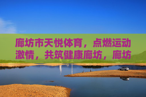 廊坊市天悦体育,点燃运动激情,共筑健康廊坊,廊坊市天悦体育,点燃运动激情,共筑健康廊坊 廊坊市天悦体育,点燃运动激情,共筑健康廊坊,廊坊市天悦体育,点燃运动激情,共筑健康廊坊